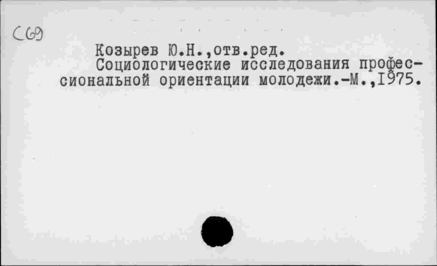 ﻿Козырев Ю.Н.,отв.ред.
Социологические исследования про сиональной ориентации молодежи.-М.,1